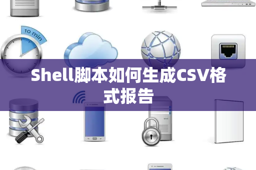 Shell脚本如何生成CSV格式报告