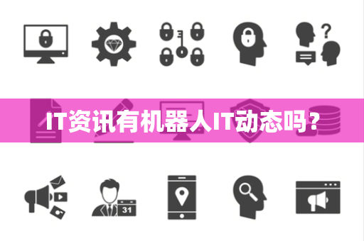 IT资讯有机器人IT动态吗? IT资讯有机器人IT动态吗?