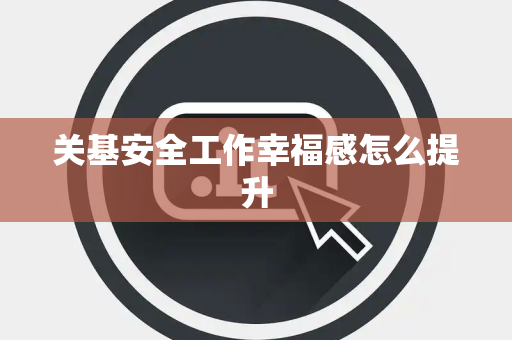 关基安全工作幸福感怎么提升