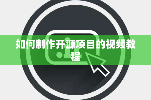 如何制作开源项目的视频教程