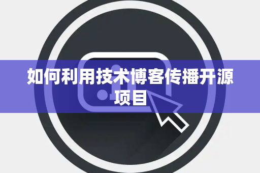 如何利用技术博客传播开源项目