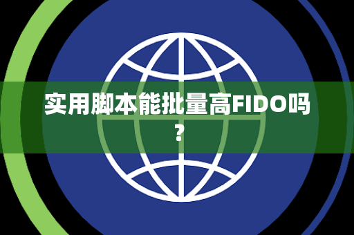 实用脚本能批量高FIDO吗? 实用脚本能批量高FIDO吗?