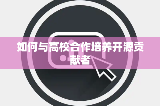 如何与高校合作培养开源贡献者