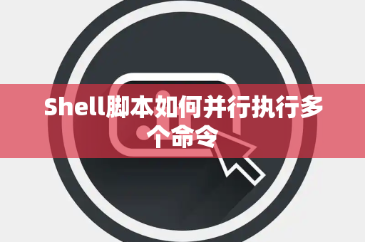 Shell脚本如何并行执行多个命令