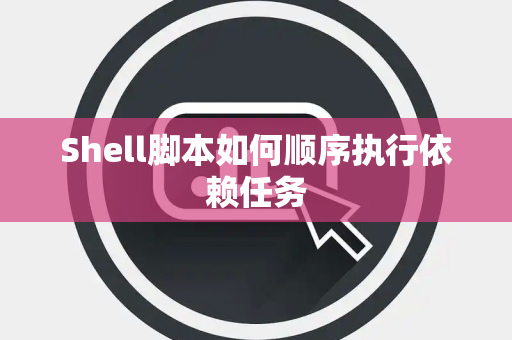 Shell脚本如何顺序执行依赖任务