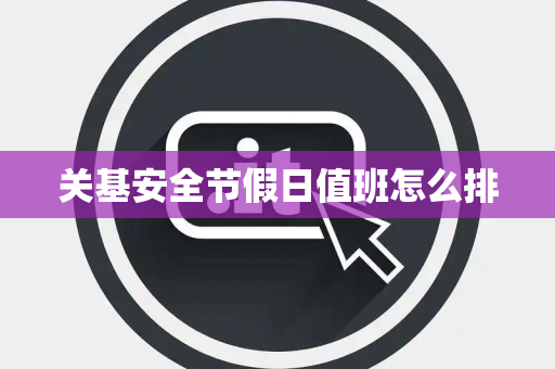 关基安全节假日值班怎么排