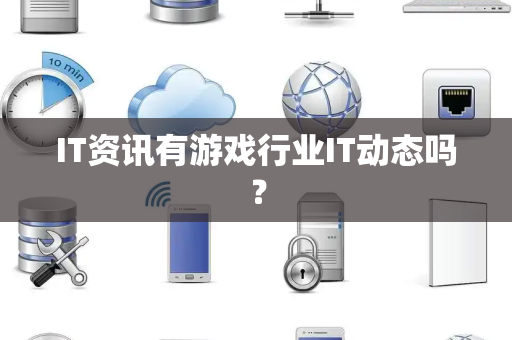 IT资讯有游戏行业IT动态吗? IT资讯有游戏行业IT动态吗?
