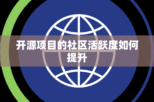 开源项目的社区活跃度如何提升