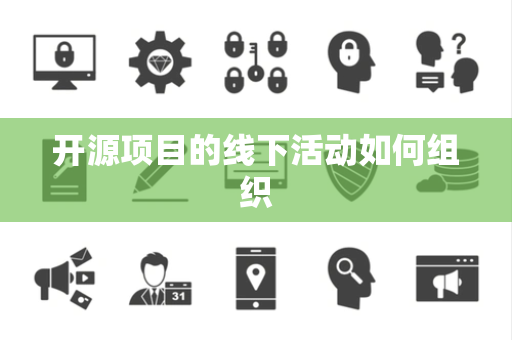 开源项目的线下活动如何组织