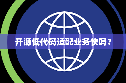 开源低代码适配业务快吗? 开源低代码适配业务快吗?