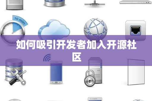 如何吸引开发者加入开源社区