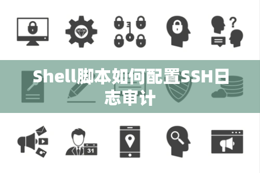 Shell脚本如何配置SSH日志审计
