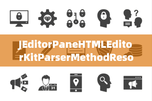 JEditorPaneHTMLEditorKitParserMethodResolver解析器