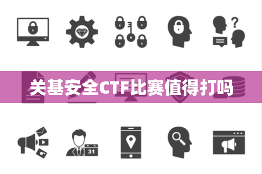 关基安全CTF比赛值得打吗