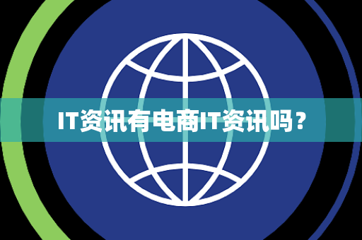 IT资讯有电商IT资讯吗? IT资讯有电商IT资讯吗?