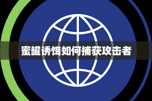 蜜罐诱饵如何捕获攻击者