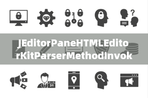 JEditorPaneHTMLEditorKitParserMethodInvoker调用器 JEditorPaneHTMLEditorKitParserMethodInvoker调用器