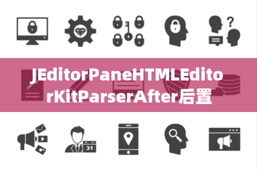 JEditorPaneHTMLEditorKitParserAfter后置