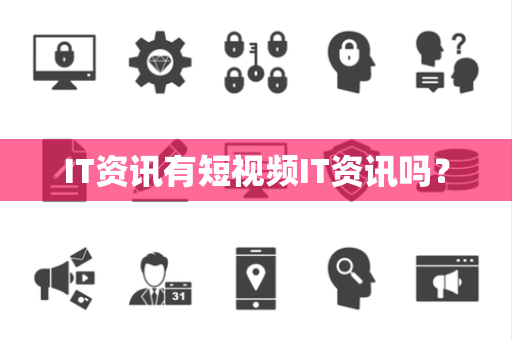 IT资讯有短视频IT资讯吗? IT资讯有短视频IT资讯吗?