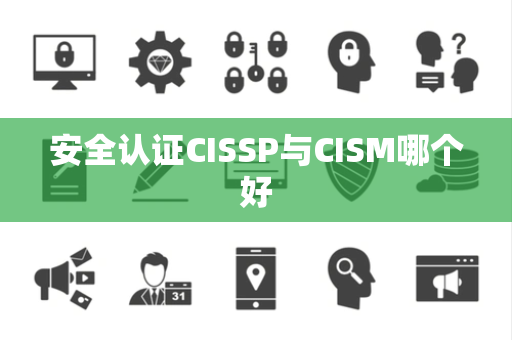 安全认证CISSP与CISM哪个好