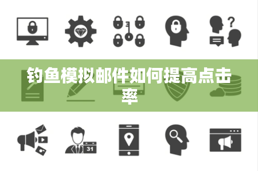钓鱼模拟邮件如何提高点击率