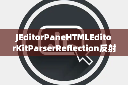 JEditorPaneHTMLEditorKitParserReflection反射
