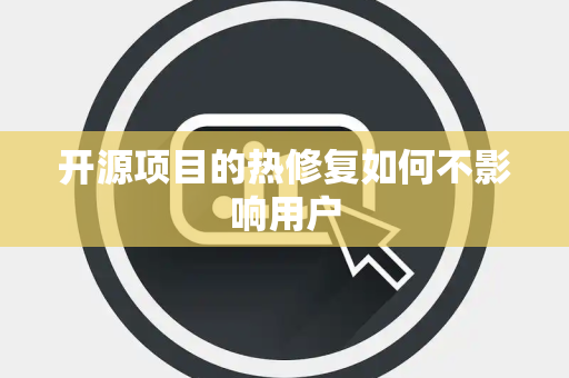 开源项目的热修复如何不影响用户