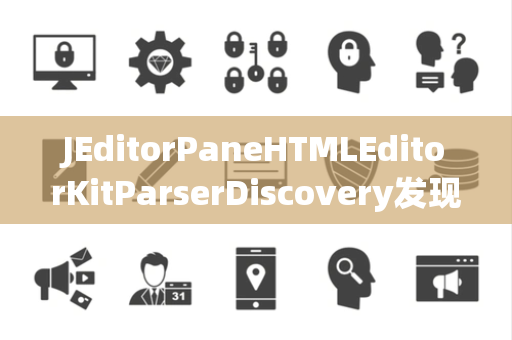 JEditorPaneHTMLEditorKitParserDiscovery发现