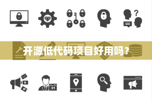 开源低代码项目好用吗? 开源低代码项目好用吗?