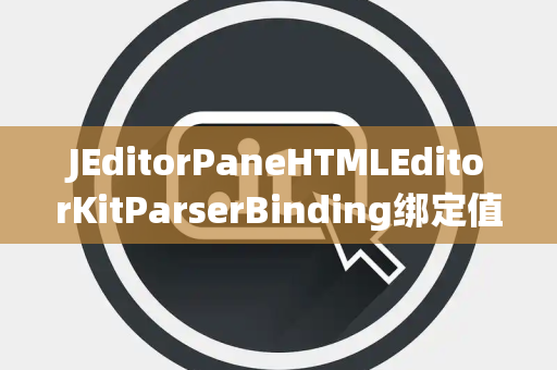 JEditorPaneHTMLEditorKitParserBinding绑定值