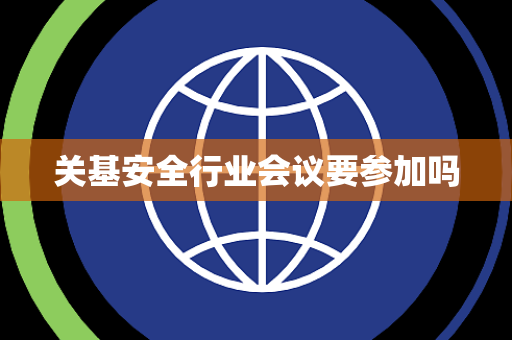 关基安全行业会议要参加吗