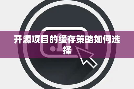 开源项目的缓存策略如何选择