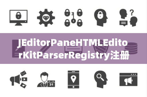 JEditorPaneHTMLEditorKitParserRegistry注册表