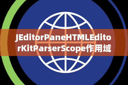 JEditorPaneHTMLEditorKitParserScope作用域