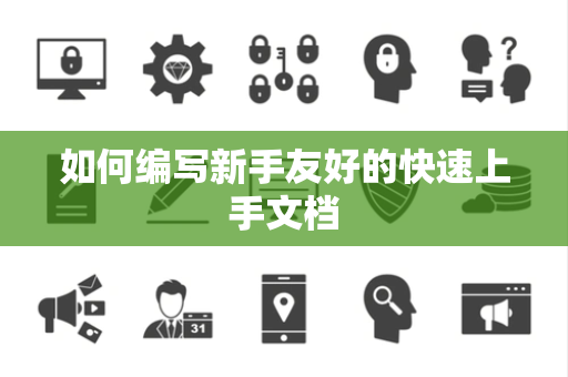 如何编写新手友好的快速上手文档