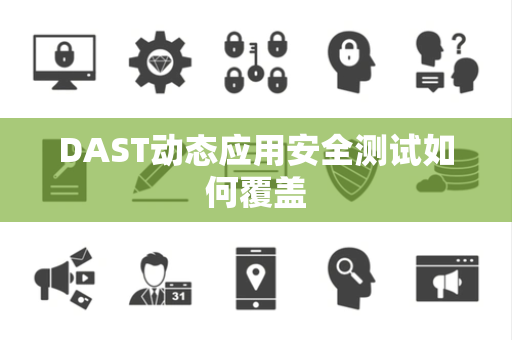 DAST动态应用安全测试如何覆盖