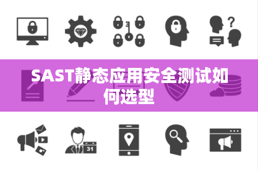 SAST静态应用安全测试如何选型