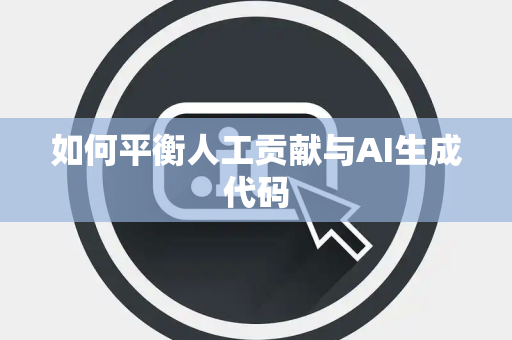 如何平衡人工贡献与AI生成代码