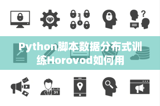 Python脚本数据分布式训练Horovod如何用