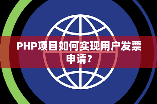 PHP项目如何实现用户发票申请？