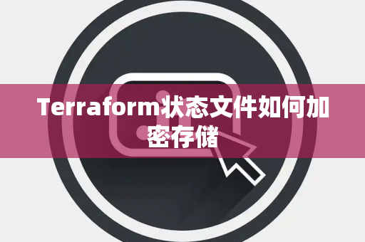 Terraform状态文件如何加密存储 Terraform状态文件如何加密存储