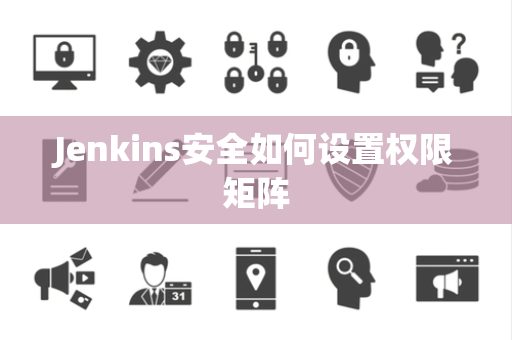 Jenkins安全如何设置权限矩阵