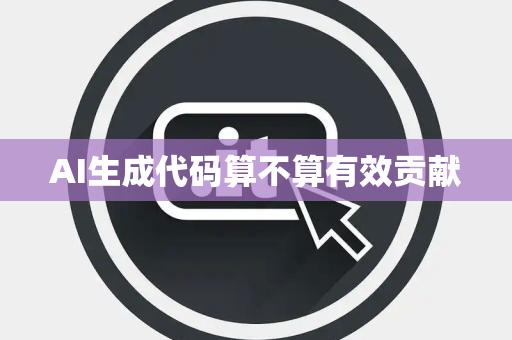AI生成代码算不算有效贡献
