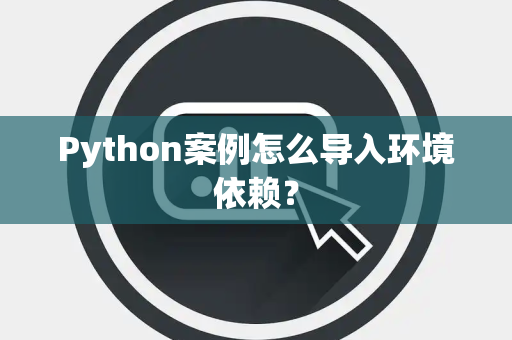 Python案例怎么导入环境依赖? Python案例怎么导入环境依赖?