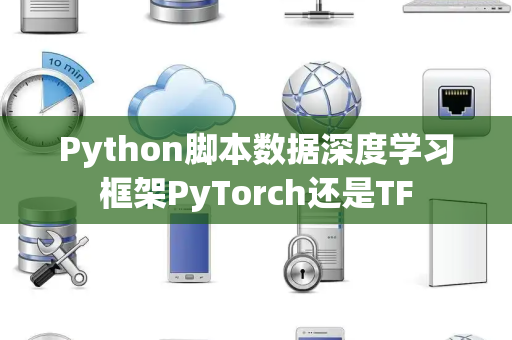 Python脚本数据深度学习框架PyTorch还是TF