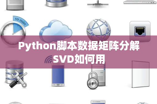 Python脚本数据矩阵分解SVD如何用