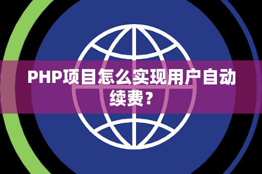 PHP项目怎么实现用户自动续费？