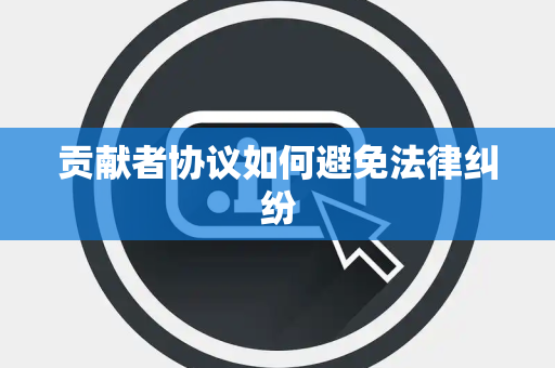 贡献者协议如何避免法律纠纷