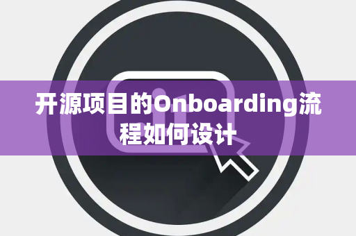 开源项目的Onboarding流程如何设计