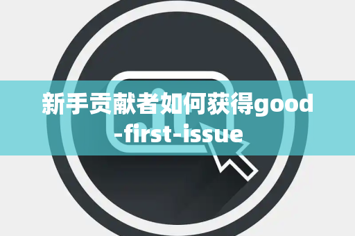 新手贡献者如何获得good-first-issue